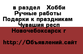  в раздел : Хобби. Ручные работы » Подарки к праздникам . Чувашия респ.,Новочебоксарск г.